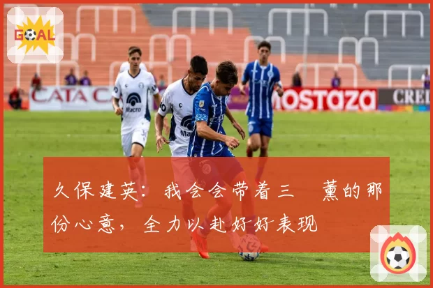 久保建英：我会会带着三笘薰的那份心意，全力以赴好好表现