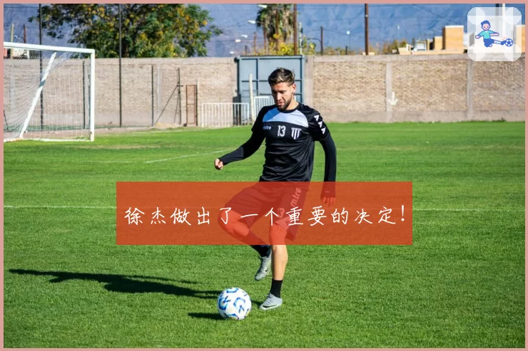徐杰做出了一个重要的决定!