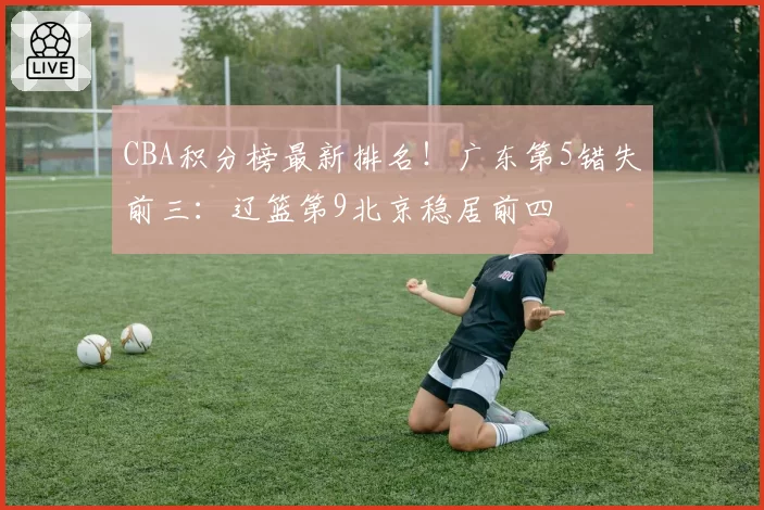 CBA积分榜最新排名！广东第5错失前三：辽篮第9北京稳居前四