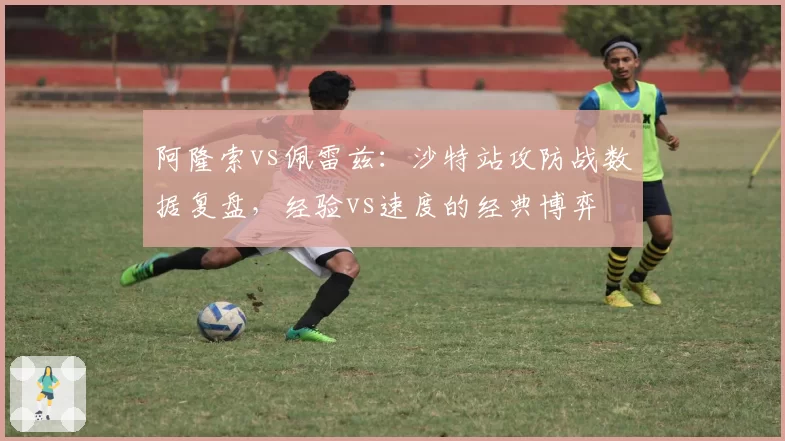 阿隆索vs佩雷兹：沙特站攻防战数据复盘，经验vs速度的经典博弈