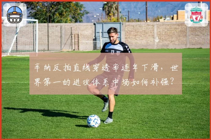 辛纳反拍直线穿透率连年下滑,世界第一的进攻体系中场如何补强?