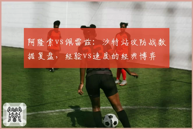 阿隆索vs佩雷兹：沙特站攻防战数据复盘，经验vs速度的经典博弈