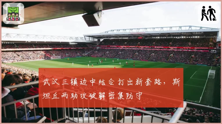 武汉三镇边中结合打出新套路，斯坦丘两助攻破解密集防守