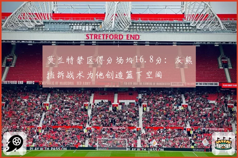 莫兰特禁区得分场均16.8分：灰熊挡拆战术为他创造篮下空间