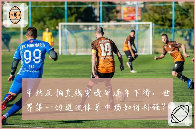 辛纳反拍直线穿透率连年下滑,世界第一的进攻体系中场如何补强?