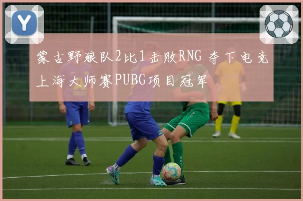 蒙古野狼队2比1击败RNG 夺下电竞上海大师赛PUBG项目冠军