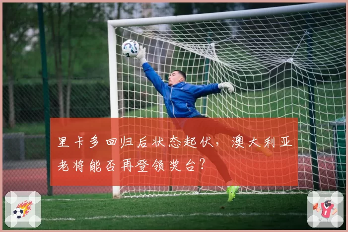 里卡多回归后状态起伏，澳大利亚老将能否再登领奖台？