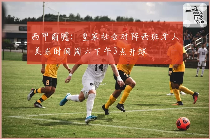西甲前瞻：皇家社会对阵西班牙人 美东时间周六下午3点开球
