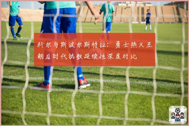 科尔与斯波尔斯特拉：勇士热火王朝后时代执教延续性深度对比
