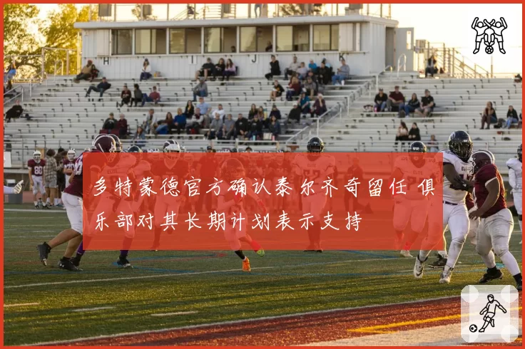 多特蒙德官方确认泰尔齐奇留任 俱乐部对其长期计划表示支持