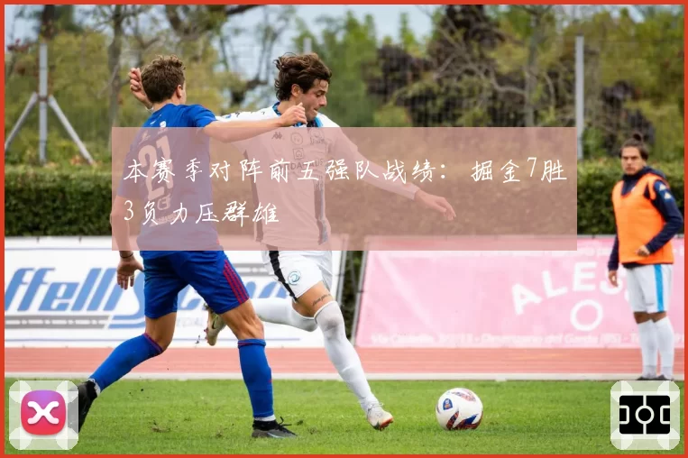 本赛季对阵前五强队战绩：掘金7胜3负力压群雄