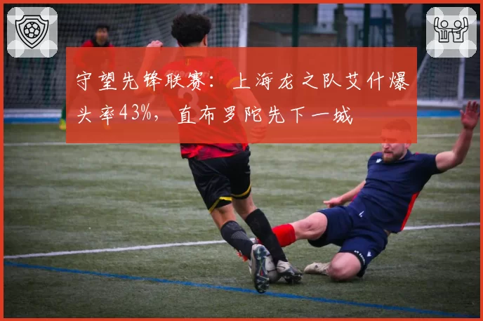 守望先锋联赛：上海龙之队艾什爆头率43%，直布罗陀先下一城
