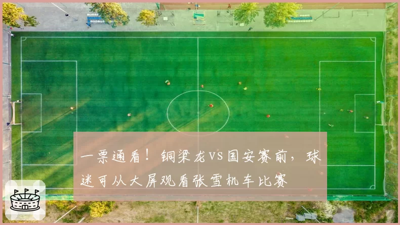 一票通看！铜梁龙vs国安赛前，球迷可从大屏观看张雪机车比赛