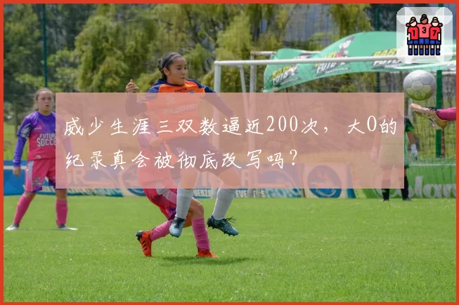 威少生涯三双数逼近200次，大O的纪录真会被彻底改写吗？