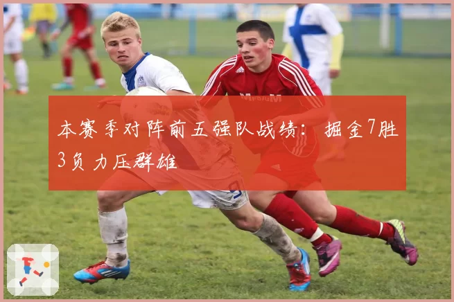 本赛季对阵前五强队战绩：掘金7胜3负力压群雄