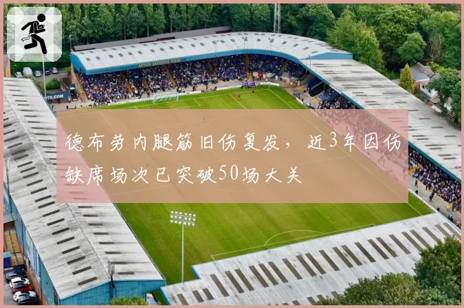 德布劳内腿筋旧伤复发，近3年因伤缺席场次已突破50场大关