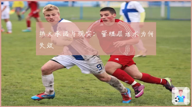 热火承诺与现实：管理层话术为何失效