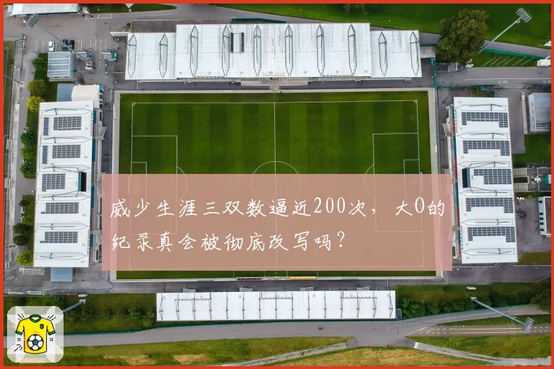 威少生涯三双数逼近200次，大O的纪录真会被彻底改写吗？